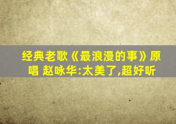 经典老歌《最浪漫的事》原唱 赵咏华:太美了,超好听
